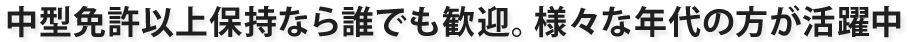 中型免許以上保持なら誰でも歓迎。様々な年代の方が活躍中