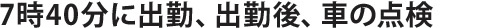 7時40分に出勤、出勤後、車の点検