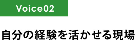 自分の経験を活かせる現場 